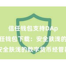 信任钱包支持DApp吗 信任钱包下载：安全肤浅的数字货币经管器用