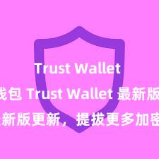 Trust Wallet Defi钱包 Trust Wallet 最新版更新，提拔更多加密货币类型