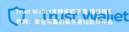 Trust Wallet支持多链下载 信任钱包官网：安全可靠的数字金钱处分平台